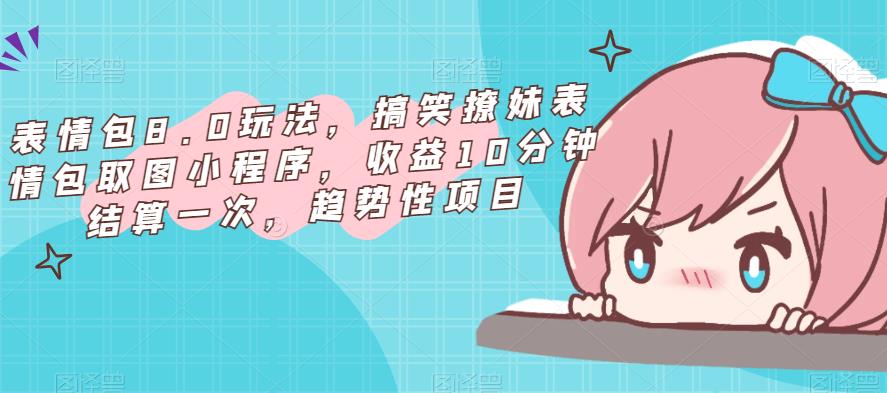 表情包8.0玩法，搞笑撩妹表情包取图小程序，收益10分钟结算一次，趋势性项目-网创资源吧
