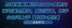 发视频躺赚日入200+整套方案可落地操作,相对简单,新手小白可上手【教程+素材】-网创资源吧
