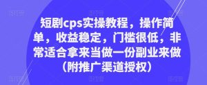短剧cps实操教程,操作简单,收益稳定,门槛很低,非常适合拿来当做一份副业来做(附推广渠道授权)-网创资源吧