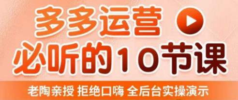 老陶电商·拼多多运营必听10节课，拒绝口嗨，全后台实操演示，花的少，赚得多，爆款更简单-网创资源吧
