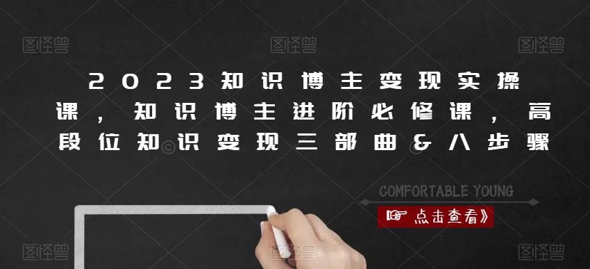 2023知识博主变现实操课，知识博主进阶必修课，高段位知识变现三部曲&八步骤-网创资源吧