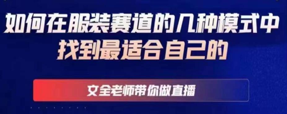 文全老师带你做直播线上课，如何在服装赛道的几种模式中找到最适合自己的-网创资源吧