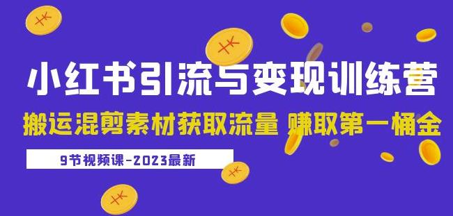2023小红书引流与变现训练营：搬运混剪素材获取流量赚取第一桶金（9节课）-网创资源吧
