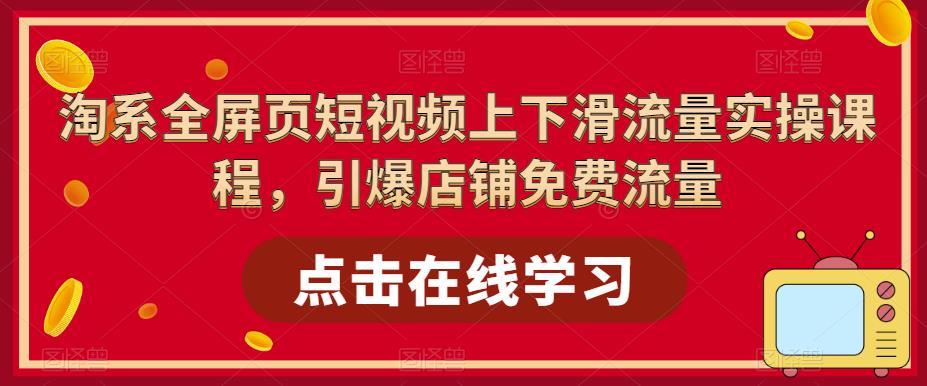 淘系全屏页短视频上下滑流量实操课程，引爆店铺免费流量-网创资源吧