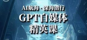 AI航海计划ChatGPT自媒体精英课,快速从入门到进阶(首创调教心流法|实战案例|内容自动化)-网创资源吧