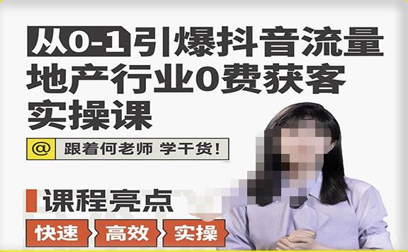 从0-1引爆抖音流量地产行业0费获客实操课，跟着地产人何老师，快速高效实操学干货-网创资源吧
