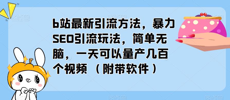 b站最新引流方法，暴力SEO引流玩法，简单无脑，一天可以量产几百个视频（附带软件）-网创资源吧