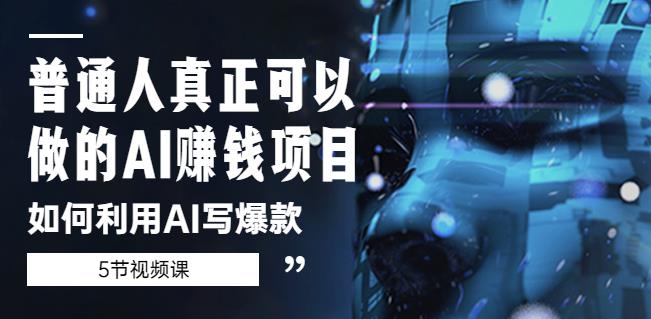 普通人真正可以做的AI赚钱项目-如何利用AI写爆款（5节视频课）-网创资源吧