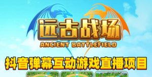 2023年抖音最新最火爆弹幕互动游戏–远古战场【软件+开播教程+起号教程+兔费对接报白+0粉兔费开通直播权限】-网创资源吧