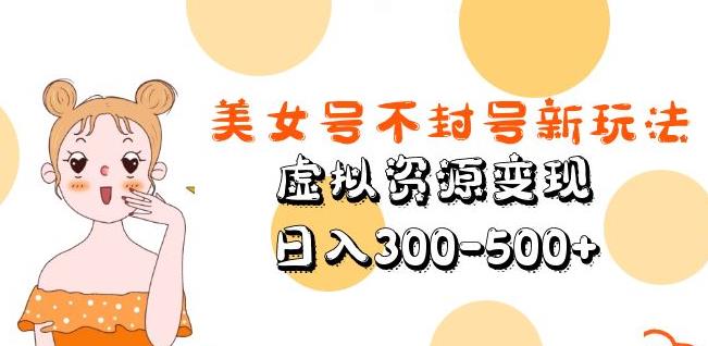 美女号不封号新玩法，虚拟资源变现，日入300-500+-网创资源吧