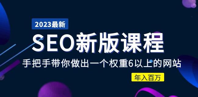 2023某大佬收费SEO新版课程：手把手带你做出一个权重6以上的网站，年入百万-网创资源吧