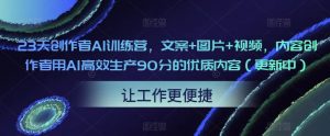 23天创作者AI训练营,文案+图片+视频,内容创作者用AI高效生产90分的优质内容(更新中)-网创资源吧