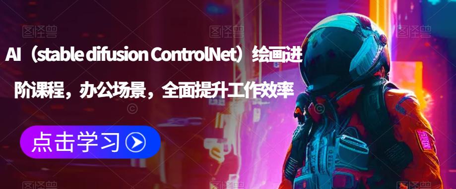 AI（stable difusion ControlNet）绘画进阶课程，办公场景，全面提升工作效率-网创资源吧