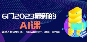 6门2023最新的AI课：普通人如何学习AI，利用AI做PPT，绘画，写作等【音频+文档】-网创资源吧