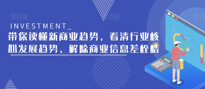 带你读懂新商业趋势，看清行业核心发展趋势，解除商业信息差桎梏-网创资源吧