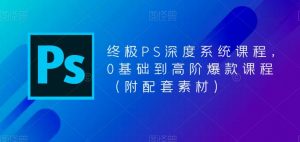 终极PS深度系统课程,0基础到高阶爆款课程(附配套素材)-网创资源吧