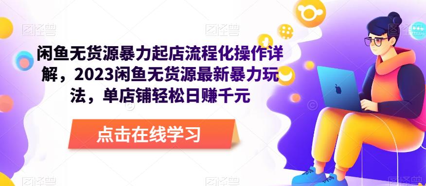 闲鱼无货源暴力起店流程化操作详解，2023闲鱼无货源最新暴力玩法，单店铺轻松日赚千元-网创资源吧