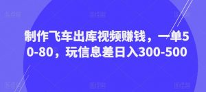 制作飞车出库视频赚钱，一单50-80，玩信息差日入300-500-网创资源吧