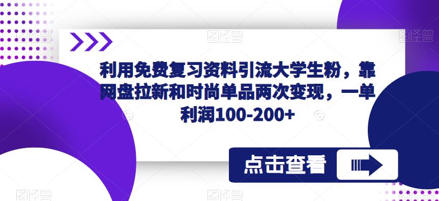 利用免费复习资料引流大学生粉，靠网盘拉新和时尚单品两次变现，一单利润100-200+-网创资源吧