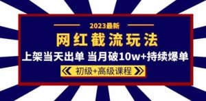 2023网红·同款截流玩法【初级+高级课程】上架当天出单当月破10w+持续爆单-网创资源吧