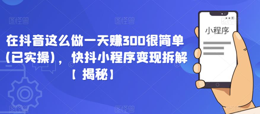 在抖音这么做一天赚300很简单(已实操)，快抖小程序变现拆解【揭秘】-网创资源吧
