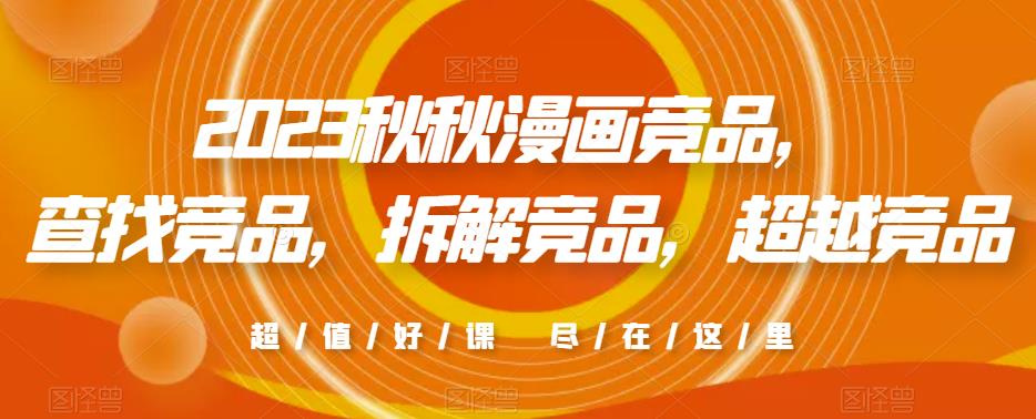 2023秋秋漫画竞品，​查找竞品，拆解竞品，超越竞品-网创资源吧
