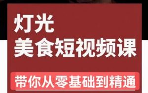 旧食课堂•灯光美食短视频课,从零开始系统化掌握常亮灯拍摄美食短视频的相关技能-网创资源吧