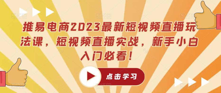 推易电商2023最新短视频直播玩法课，短视频直播实战，新手小白入门必看！-网创资源吧