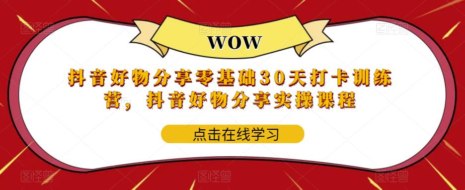 抖音好物分享零基础30天打卡训练营，抖音好物分享实操课程-网创资源吧