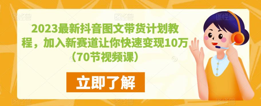 2023最新抖音图文带货计划教程，加入新赛道让你快速变现10万+（70节视频课）-网创资源吧