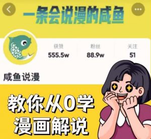 咸鱼说漫·教你从0学漫画解说 ：2个月时间涨粉88w，多种变现模式，一条视频收入过万-网创资源吧