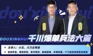 小北大力千川爆单兵法六篇，千川投放保姆级实操课-网创资源吧