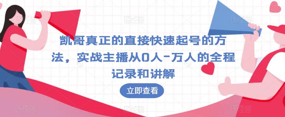 凯哥真正的直接快速起号的方法，实战主播从0人-万人的全程记录和讲解-网创资源吧