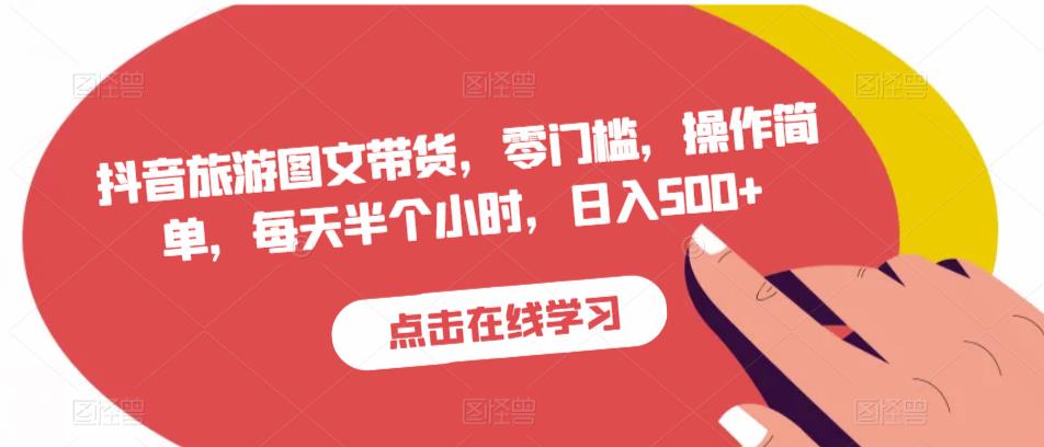 抖音旅游图文带货，零门槛，操作简单，每天半个小时，日入500+-网创资源吧