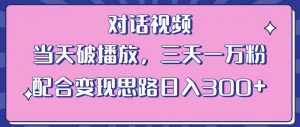 情感类对话视频，当天破播放 三天一万粉 配合变现思路日入300+（教程+素材）-网创资源吧