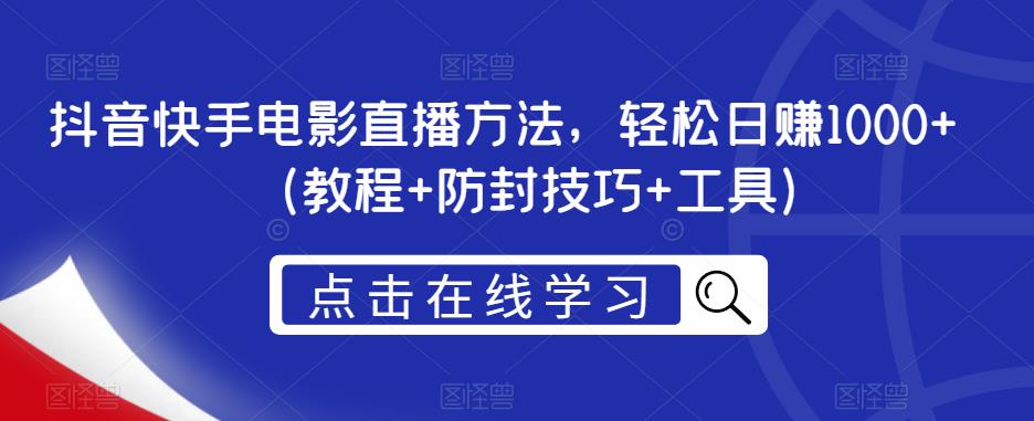 抖音快手电影直播方法，轻松日赚1000+（教程+防封技巧+工具）-网创资源吧