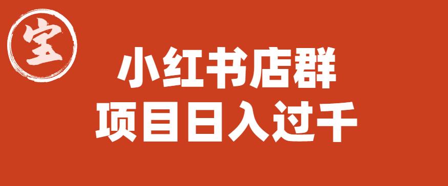 宝哥小红书店群项目，日入过千（图文教程）【揭秘】-网创资源吧