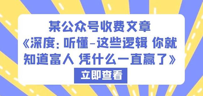 某公众号收费文章《深度：听懂-这些逻辑你就知道富人凭什么一直赢了》-网创资源吧