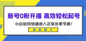 新号0粉开播-高效轻松起号,小白如何快速进入正常出单节奏(10节课)-网创资源吧