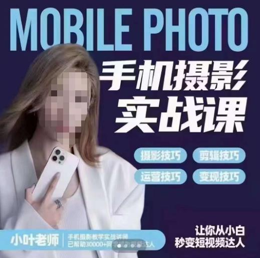 小叶老师手机摄影实战课，一部手机创造摄影剪切美学，让你从小白秒变短视频达人（思维+实操）-网创资源吧