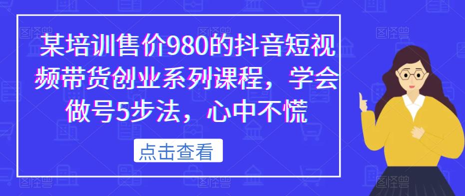 某培训售价980的抖音短视频带货创业系列课程，学会做号5步法，心中不慌-网创资源吧