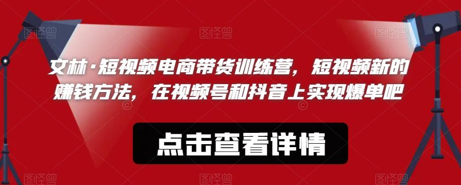 文林·短‮频视‬电商带‮训货‬练营，短视频‮的新‬赚钱方法，在视‮号频‬和抖音‮实上‬现爆单吧-网创资源吧