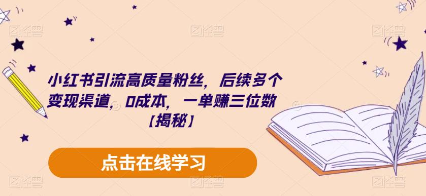 小红书引流高质量粉丝，后续多个变现渠道，0成本，一单赚三位数【揭秘】-网创资源吧