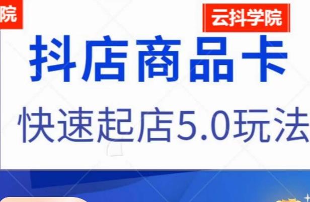 抖音小店商品卡最新玩法，抖店快速起店5.0玩法-网创资源吧