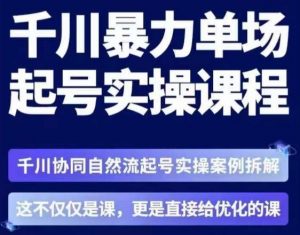 茂隆·章同学千川单场起号实操课,千川协同自然流起号实操案例拆解,解密起号核心算法6件套-网创资源吧