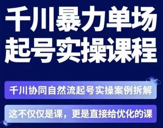 茂隆·章同学千川单场起号实操课，​千川协同自然流起号实操案例拆解，解密起号核心算法6件套-网创资源吧