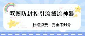 火爆双图防封控引流截流神器，最近非常好用的短视频截流方法【揭秘】-网创资源吧
