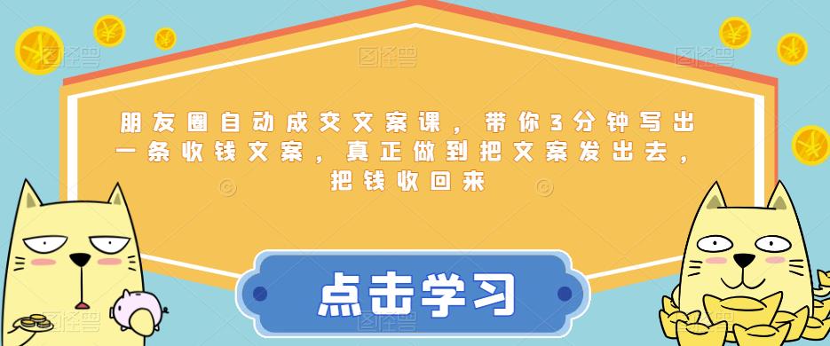朋友圈自动成交文案课，带你3分钟写出一条收钱文案，真正做到把文案发出去，把钱收回来-网创资源吧