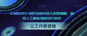 AI辅助设计-进阶训练与深入实践课程,利用人工智能辅助设计创作-网创资源吧