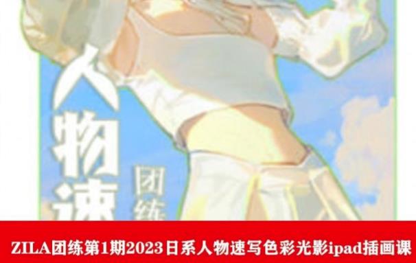 ZILA团练第1期2023日系人物速写色彩光影ipad插画课-网创资源吧